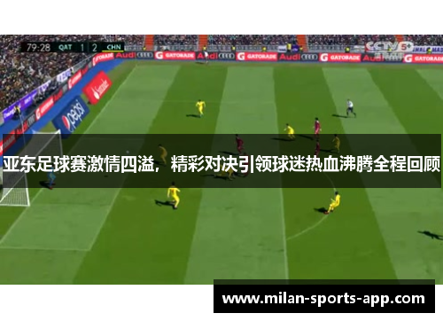 亚东足球赛激情四溢，精彩对决引领球迷热血沸腾全程回顾