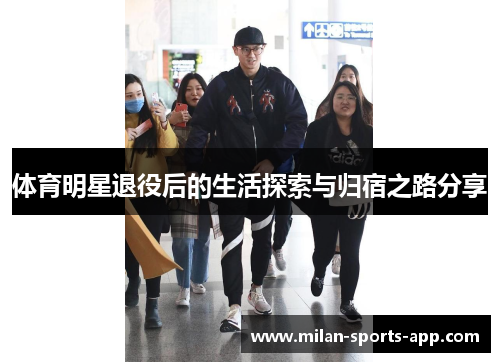 体育明星退役后的生活探索与归宿之路分享